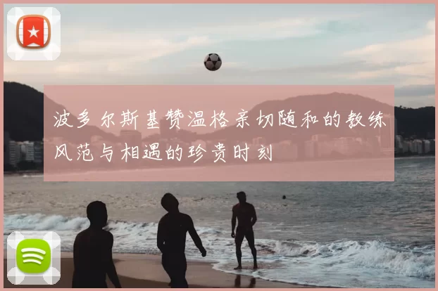 波多尔斯基赞温格亲切随和的教练风范与相遇的珍贵时刻