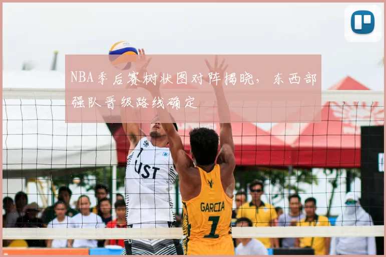NBA季后赛树状图对阵揭晓,东西部强队晋级路线确定