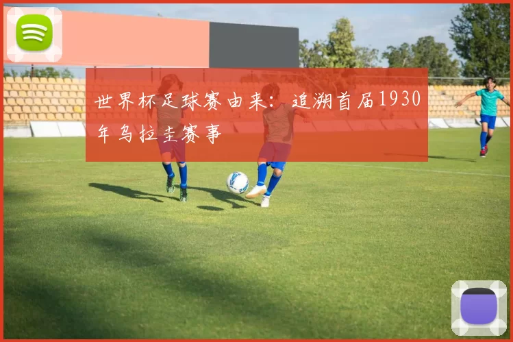 世界杯足球赛由来：追溯首届1930年乌拉圭赛事