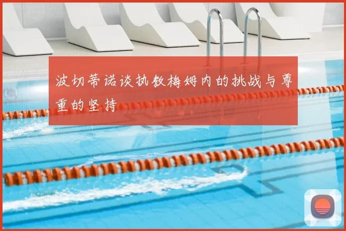 波切蒂诺谈执教梅姆内的挑战与尊重的坚持