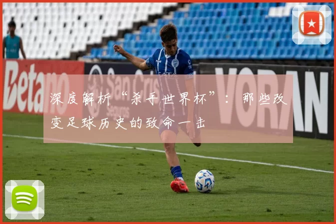 深度解析“杀手世界杯”:那些改变足球历史的致命一击
