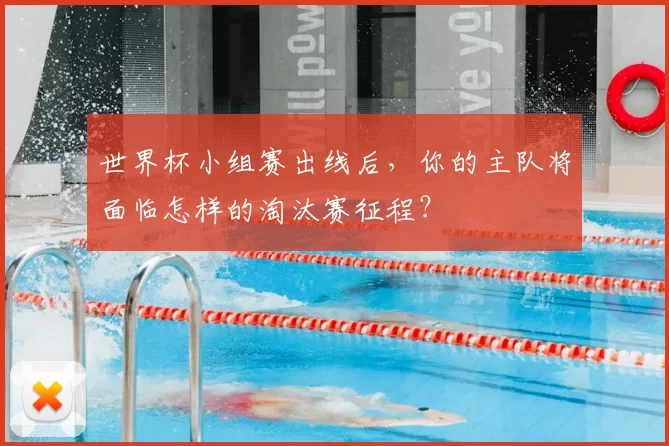 世界杯小组赛出线后，你的主队将面临怎样的淘汰赛征程？