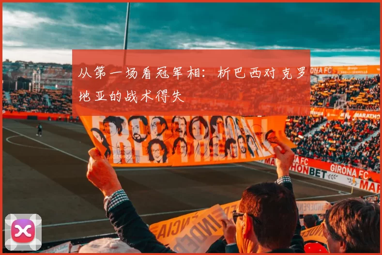 从第一场看冠军相：析巴西对克罗地亚的战术得失