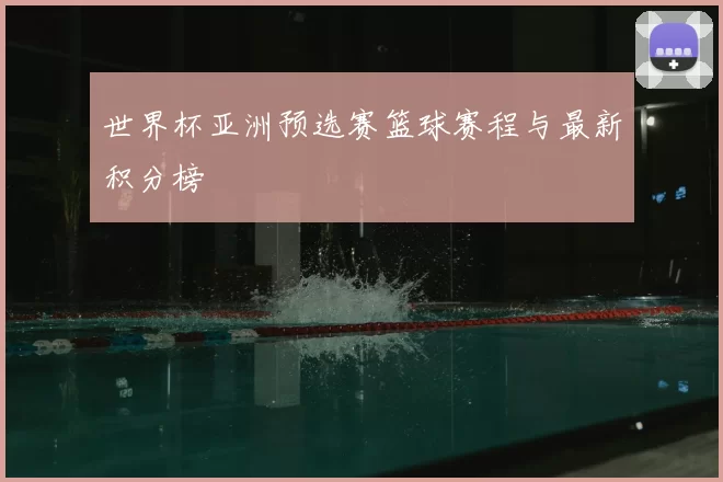 世界杯亚洲预选赛篮球赛程与最新积分榜