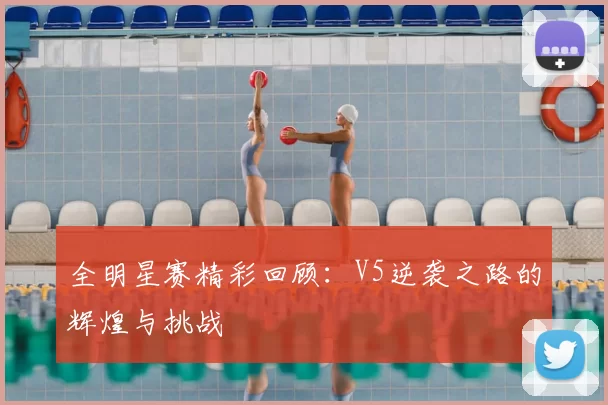 全明星赛精彩回顾：V5逆袭之路的辉煌与挑战