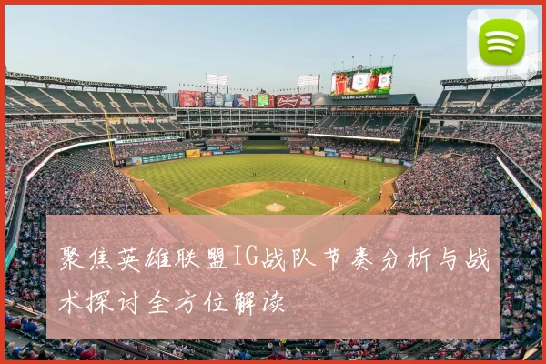 聚焦英雄联盟IG战队节奏分析与战术探讨全方位解读