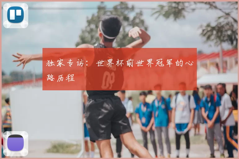 独家专访：世界杯前世界冠军的心路历程