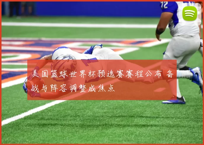 美国篮球世界杯预选赛赛程公布 备战与阵容调整成焦点