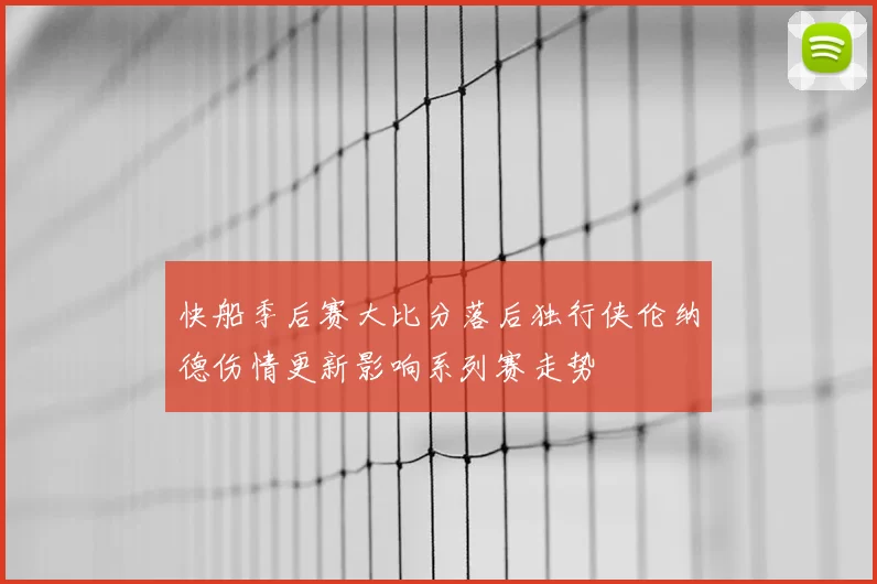快船季后赛大比分落后独行侠伦纳德伤情更新影响系列赛走势