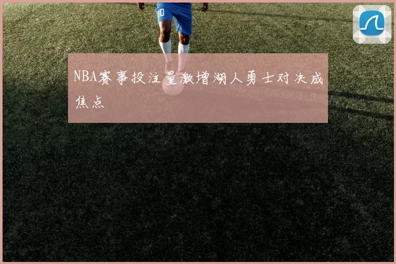 NBA赛事投注量激增湖人勇士对决成焦点