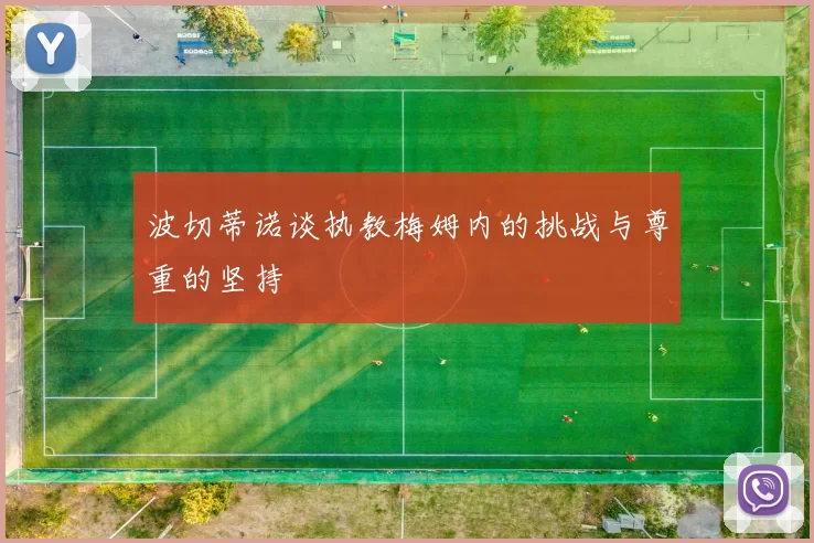 波切蒂诺谈执教梅姆内的挑战与尊重的坚持