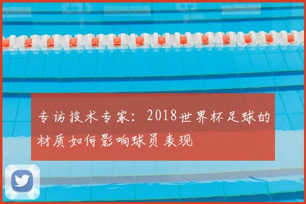 专访技术专家:2018世界杯足球的材质如何影响球员表现