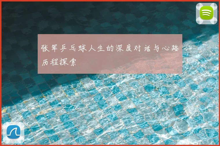 张军乒乓球人生的深度对话与心路历程探索