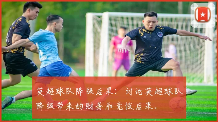 英超球队降级后果：讨论英超球队降级带来的财务和竞技后果。