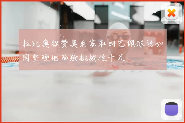 拉比奥称赞奥利塞和姆巴佩球场如同坚硬地面般挑战性十足