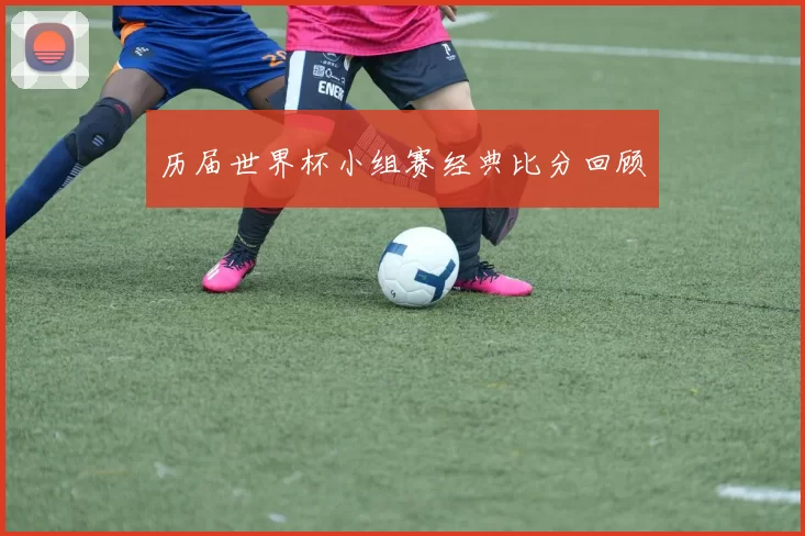 历届世界杯小组赛经典比分回顾