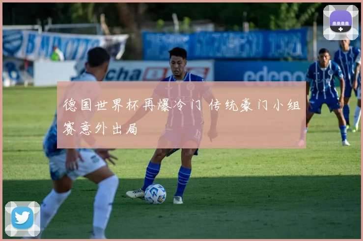 德国世界杯再爆冷门 传统豪门小组赛意外出局