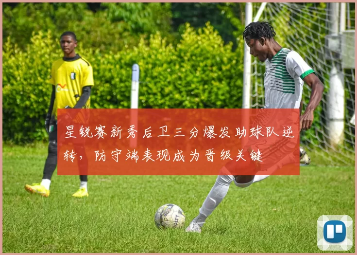 星锐赛新秀后卫三分爆发助球队逆转，防守端表现成为晋级关键