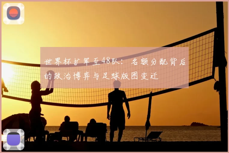 世界杯扩军至48队:名额分配背后的政治博弈与足球版图变迁