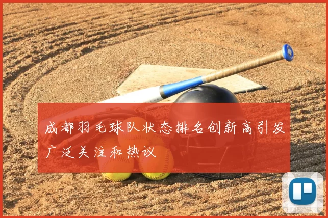 成都羽毛球队状态排名创新高引发广泛关注和热议