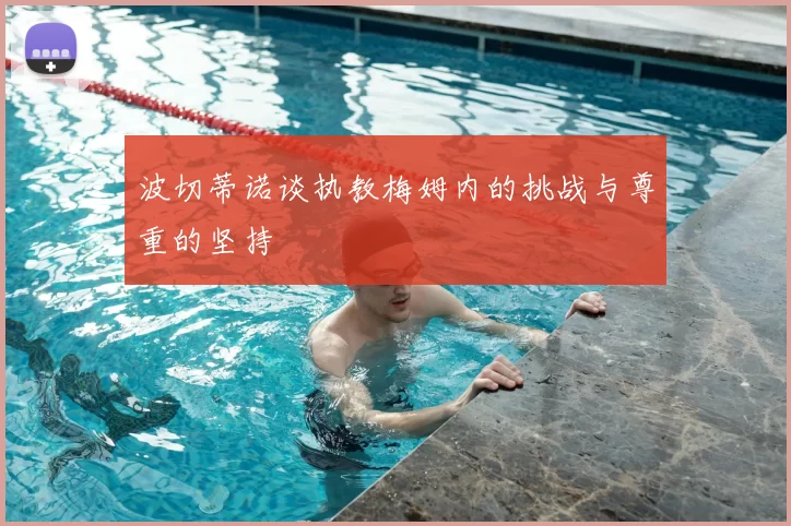 波切蒂诺谈执教梅姆内的挑战与尊重的坚持