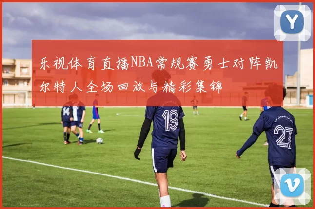 乐视体育直播NBA常规赛勇士对阵凯尔特人全场回放与精彩集锦