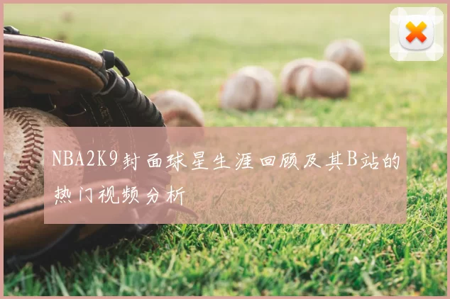 NBA2K9封面球星生涯回顾及其B站的热门视频分析