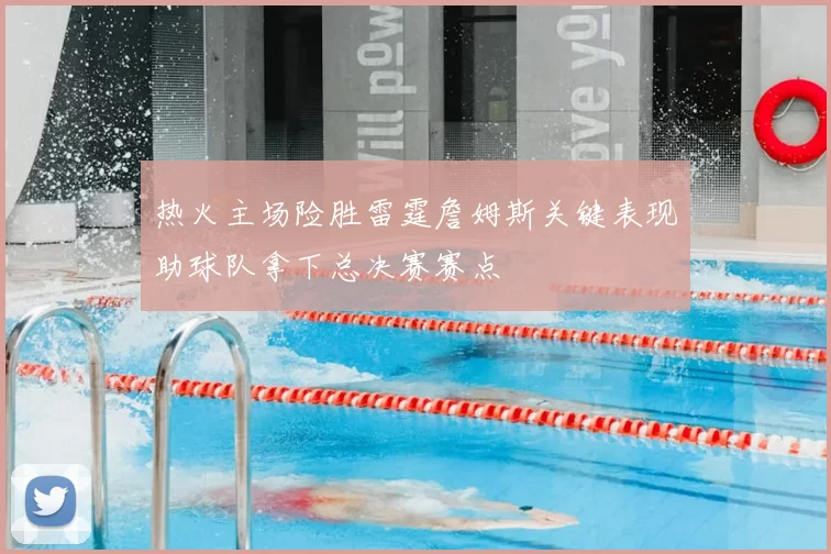 热火主场险胜雷霆詹姆斯关键表现助球队拿下总决赛赛点