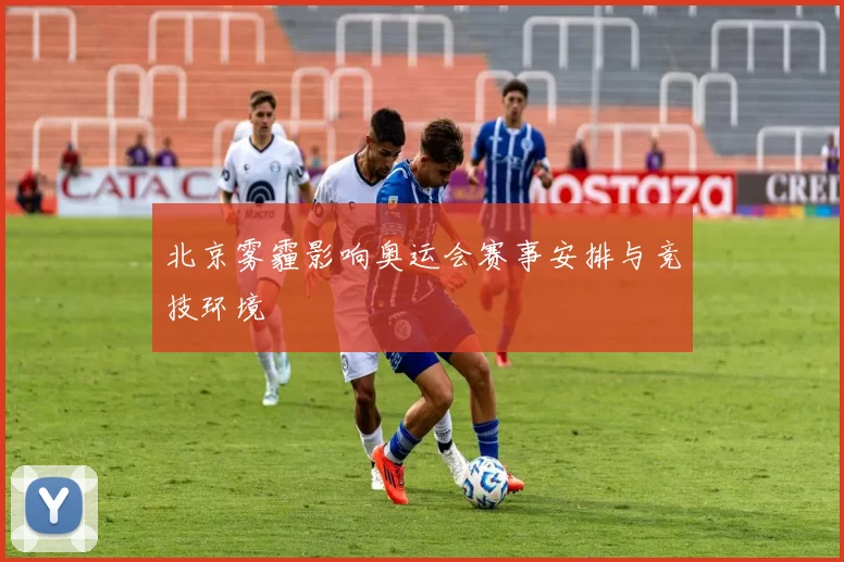 北京雾霾影响奥运会赛事安排与竞技环境