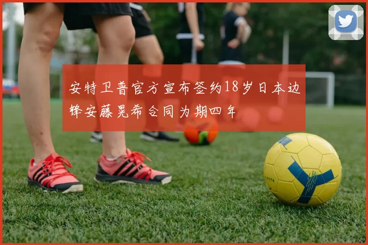 安特卫普官方宣布签约18岁日本边锋安藤晃希合同为期四年