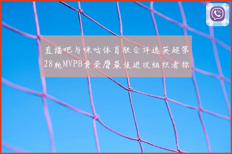 直播吧与咪咕体育联合评选英超第28轮MVPB费荣膺最佳进攻组织者称号