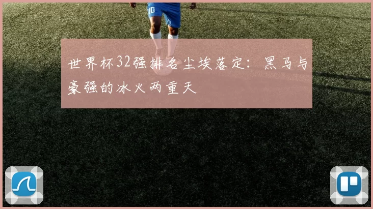 世界杯32强排名尘埃落定:黑马与豪强的冰火两重天