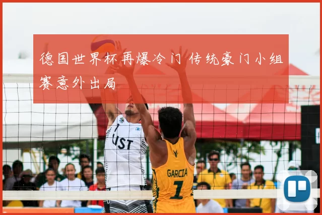 德国世界杯再爆冷门 传统豪门小组赛意外出局