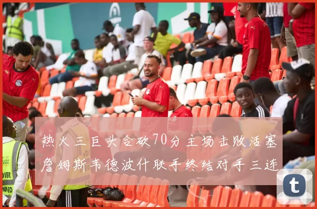 热火三巨头合砍70分主场击败活塞詹姆斯韦德波什联手终结对手三连败