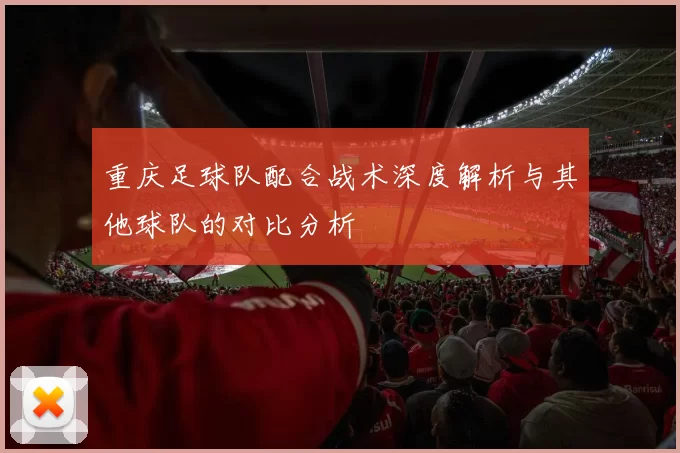 重庆足球队配合战术深度解析与其他球队的对比分析