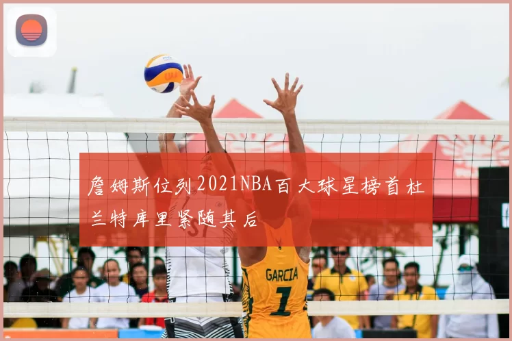 詹姆斯位列2021NBA百大球星榜首杜兰特库里紧随其后