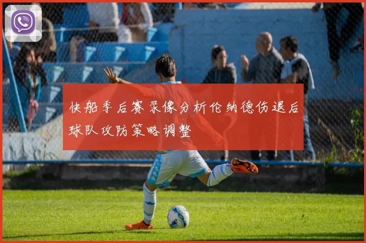快船季后赛录像分析伦纳德伤退后球队攻防策略调整