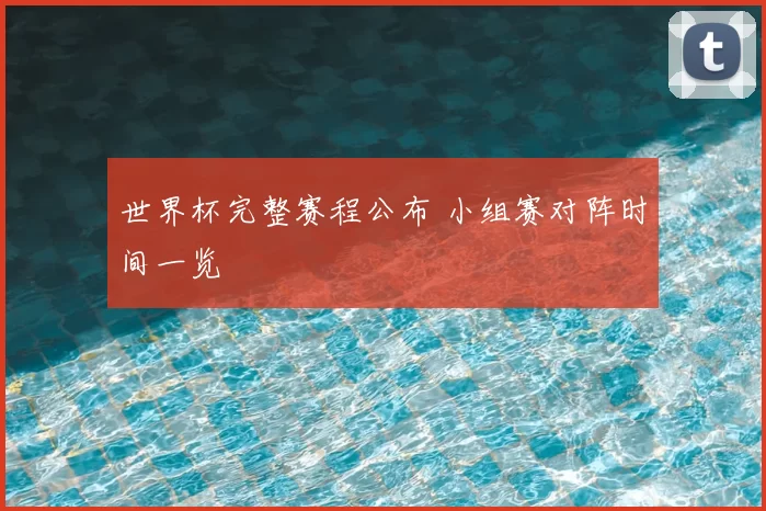 世界杯完整赛程公布 小组赛对阵时间一览