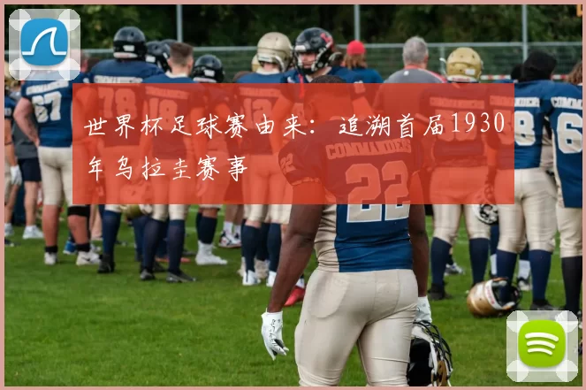世界杯足球赛由来:追溯首届1930年乌拉圭赛事