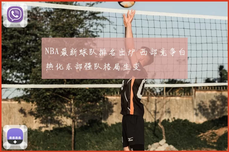 NBA最新球队排名出炉 西部竞争白热化东部强队格局生变
