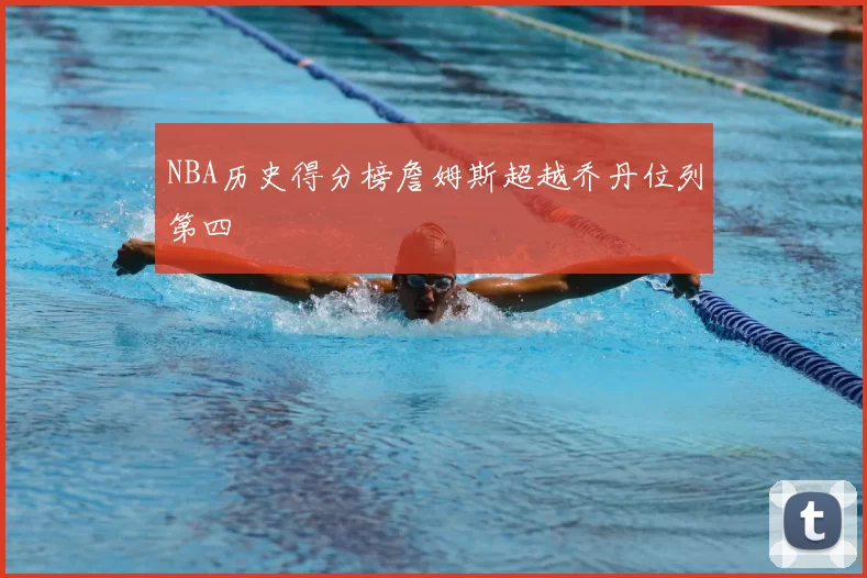 NBA历史得分榜詹姆斯超越乔丹位列第四