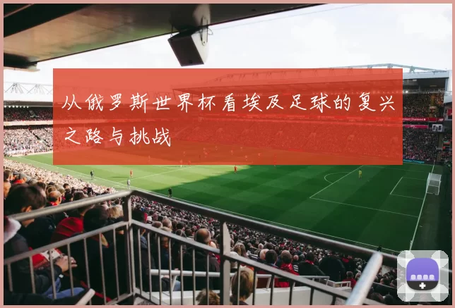 从俄罗斯世界杯看埃及足球的复兴之路与挑战
