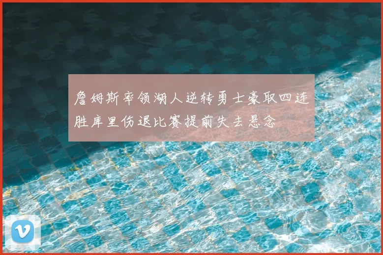 詹姆斯率领湖人逆转勇士豪取四连胜库里伤退比赛提前失去悬念
