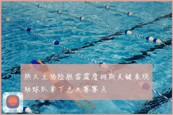 热火主场险胜雷霆詹姆斯关键表现助球队拿下总决赛赛点
