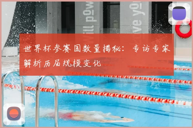 世界杯参赛国数量揭秘：专访专家解析历届规模变化