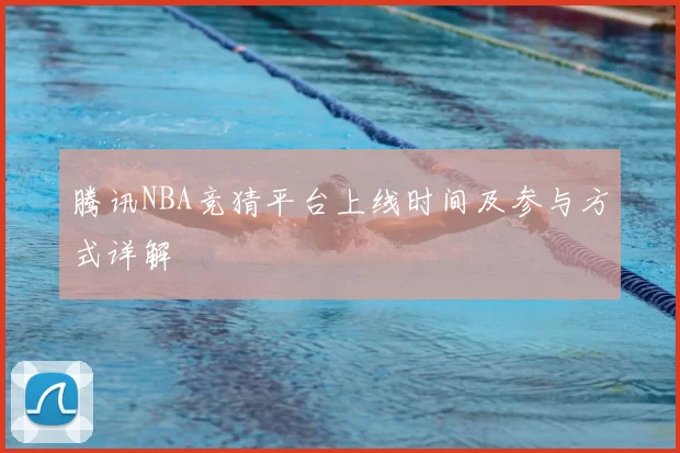 腾讯NBA竞猜平台上线时间及参与方式详解