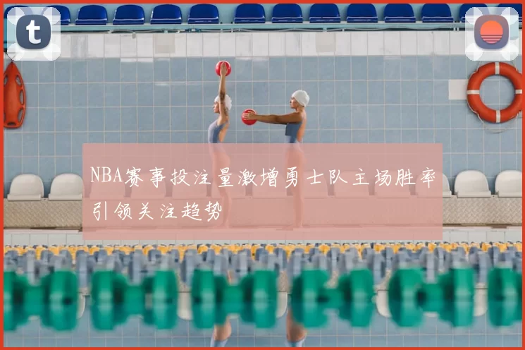 NBA赛事投注量激增勇士队主场胜率引领关注趋势