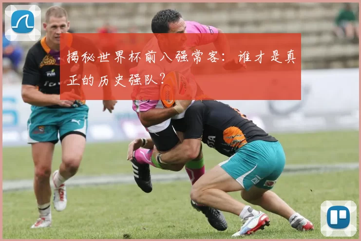 揭秘世界杯前八强常客：谁才是真正的历史强队？