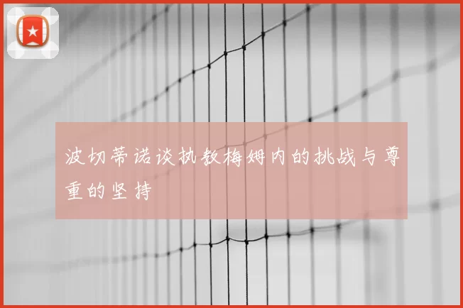 波切蒂诺谈执教梅姆内的挑战与尊重的坚持