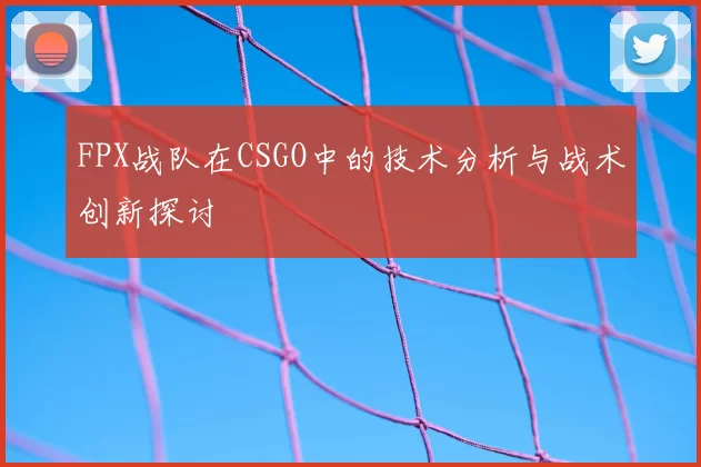FPX战队在CSGO中的技术分析与战术创新探讨